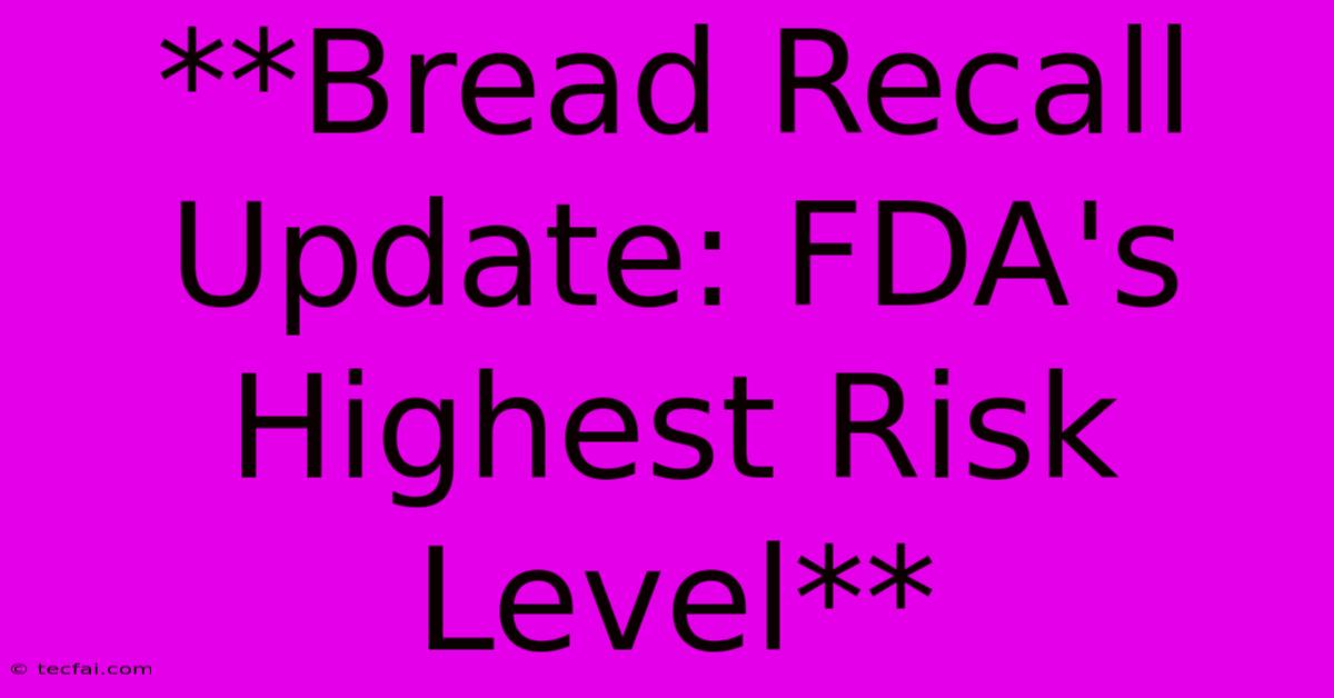 **Bread Recall Update: FDA's Highest Risk Level**