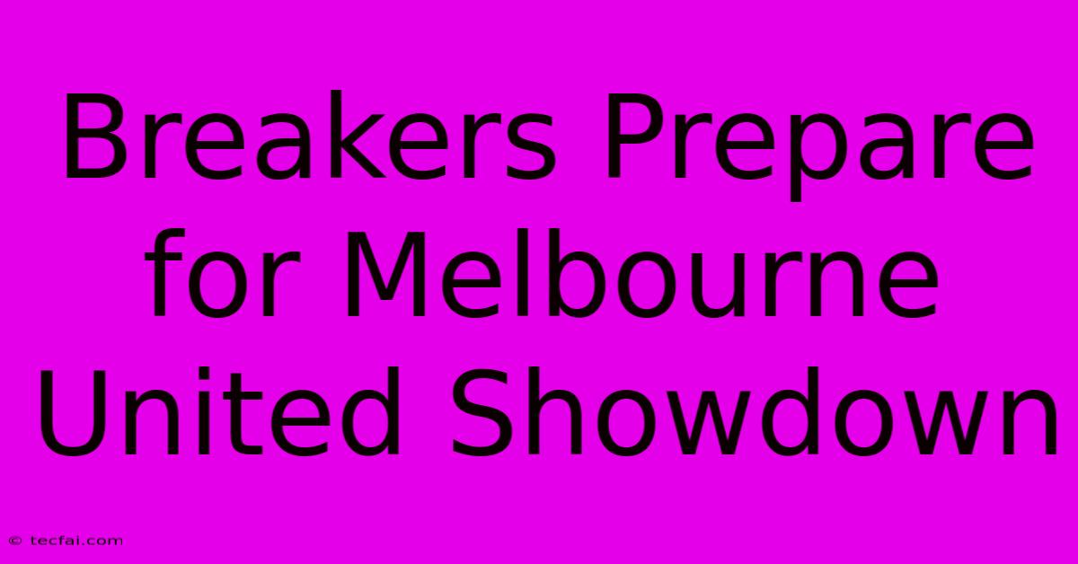 Breakers Prepare For Melbourne United Showdown