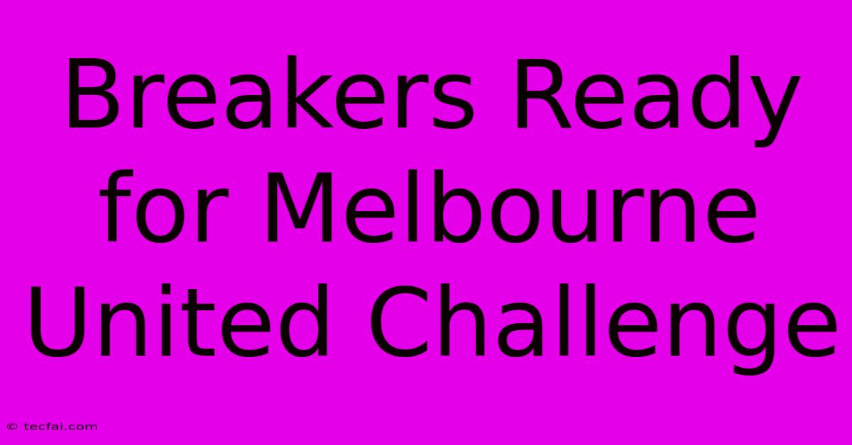 Breakers Ready For Melbourne United Challenge 