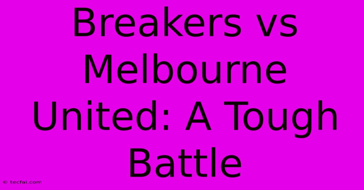 Breakers Vs Melbourne United: A Tough Battle