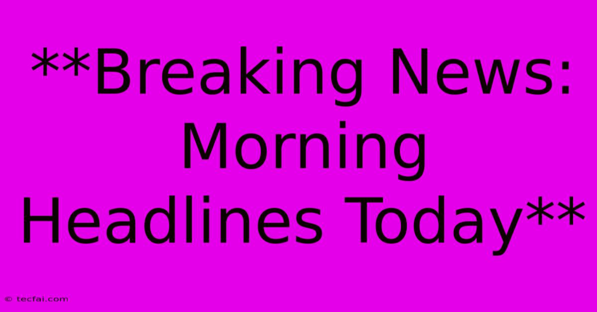 **Breaking News: Morning Headlines Today**