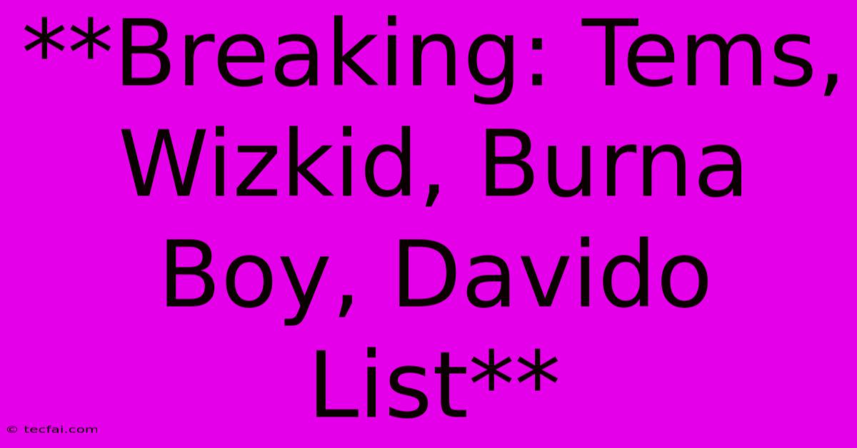 **Breaking: Tems, Wizkid, Burna Boy, Davido List** 