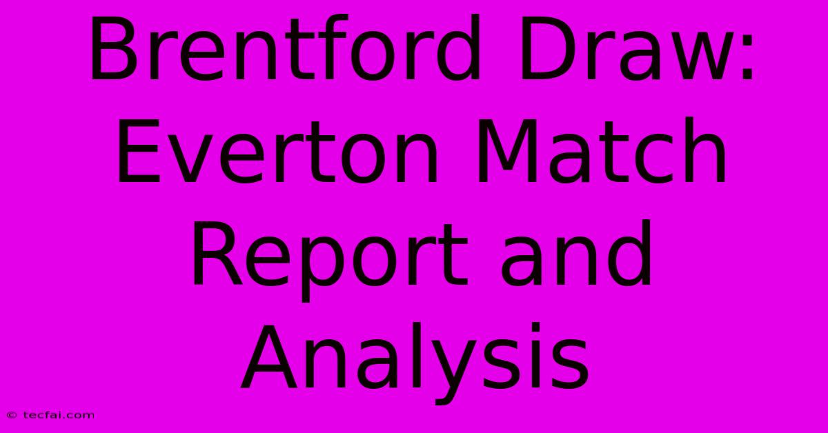 Brentford Draw: Everton Match Report And Analysis