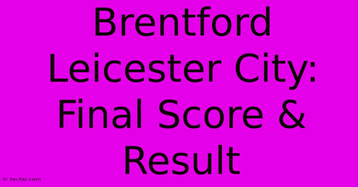 Brentford Leicester City: Final Score & Result