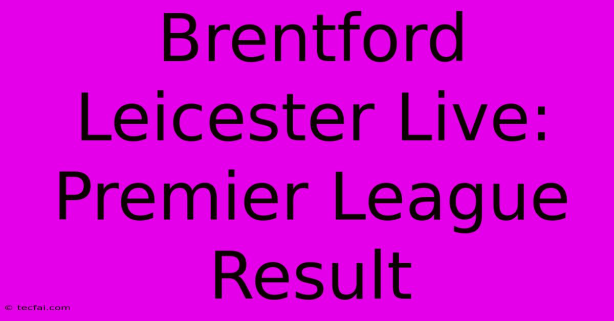 Brentford Leicester Live: Premier League Result