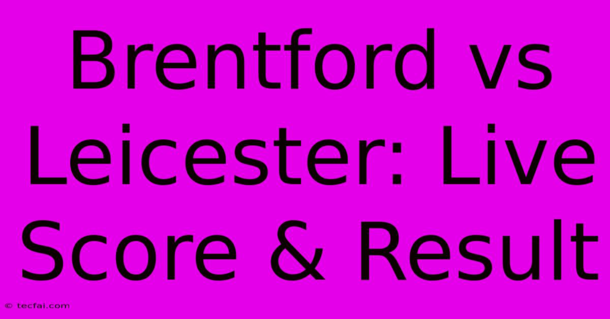 Brentford Vs Leicester: Live Score & Result