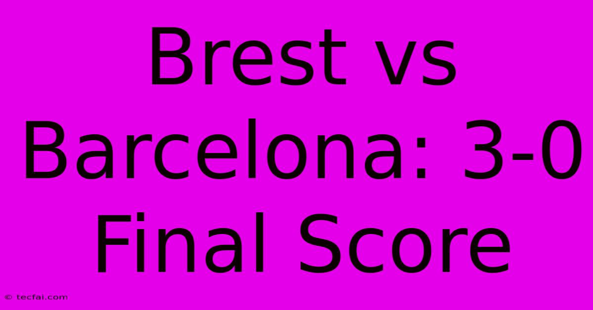 Brest Vs Barcelona: 3-0 Final Score