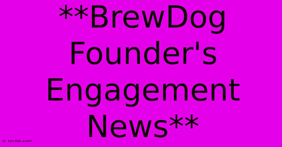 **BrewDog Founder's Engagement News** 