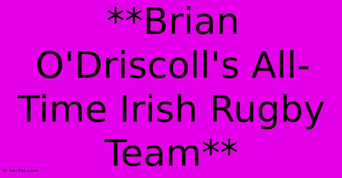 **Brian O'Driscoll's All-Time Irish Rugby Team**