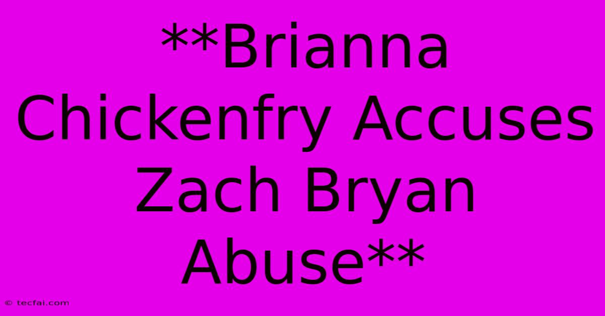 **Brianna Chickenfry Accuses Zach Bryan Abuse**