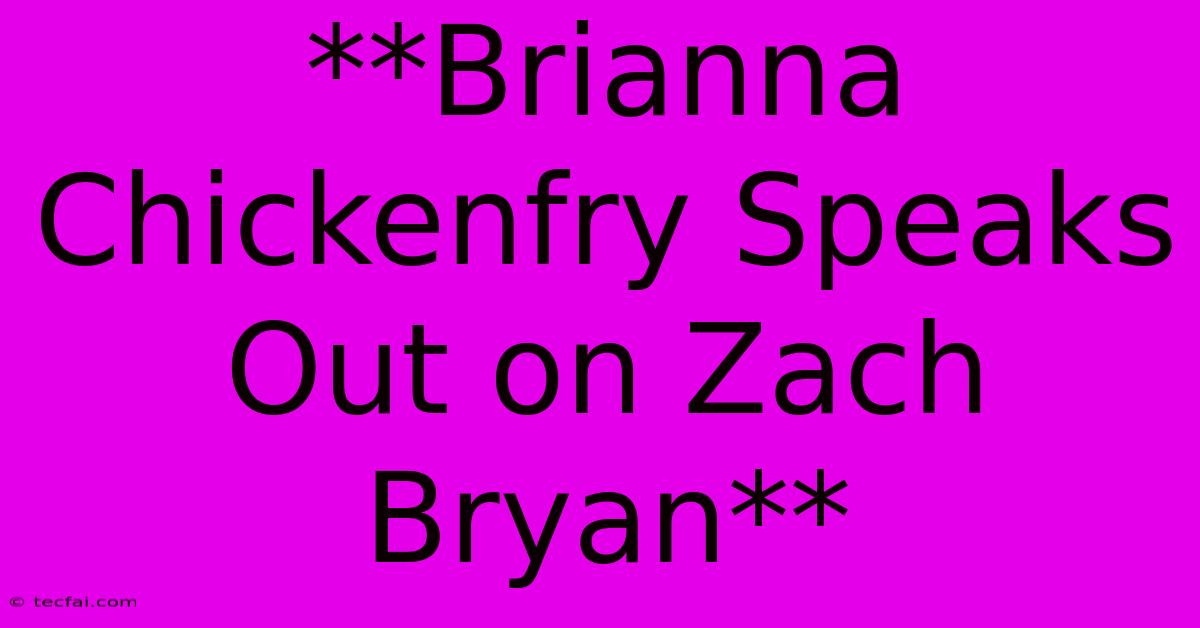 **Brianna Chickenfry Speaks Out On Zach Bryan**