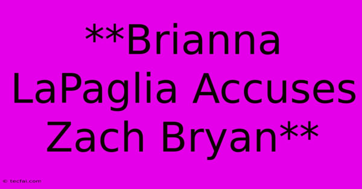 **Brianna LaPaglia Accuses Zach Bryan**