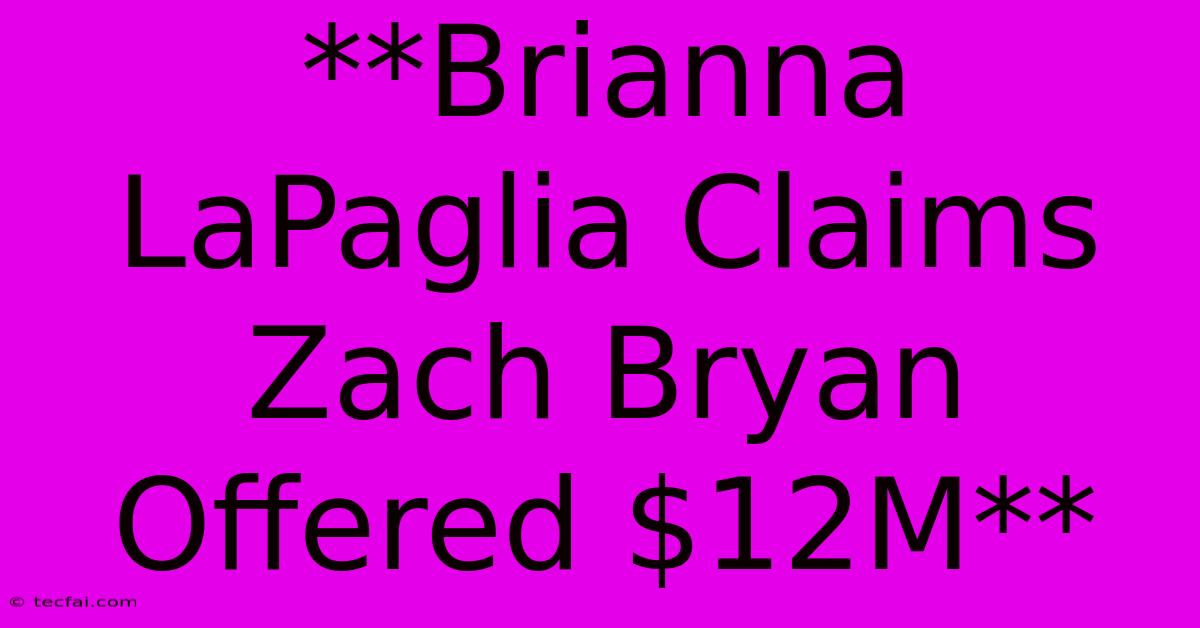 **Brianna LaPaglia Claims Zach Bryan Offered $12M**