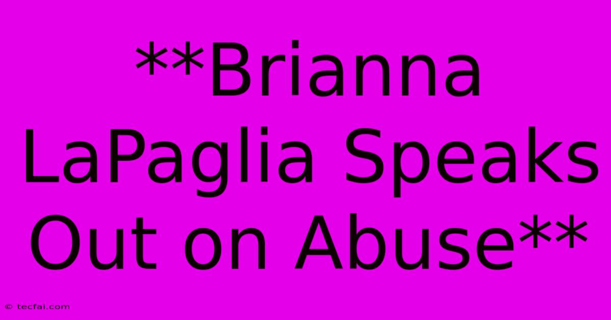 **Brianna LaPaglia Speaks Out On Abuse** 