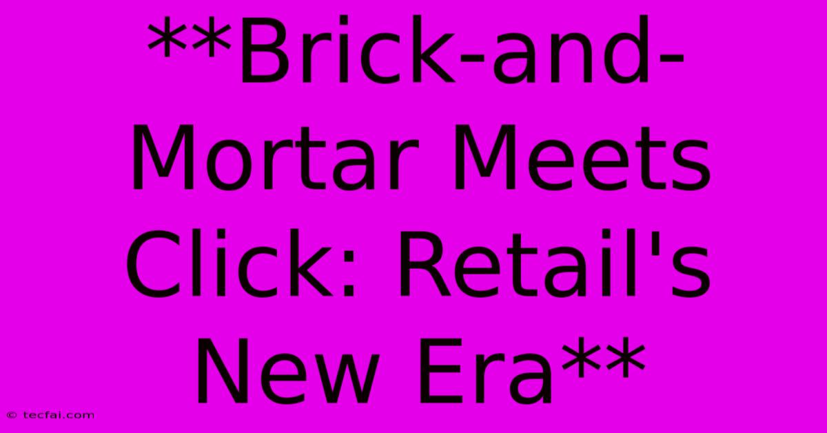 **Brick-and-Mortar Meets Click: Retail's New Era** 