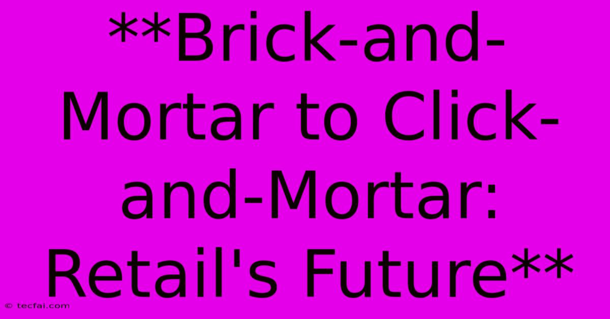 **Brick-and-Mortar To Click-and-Mortar: Retail's Future** 