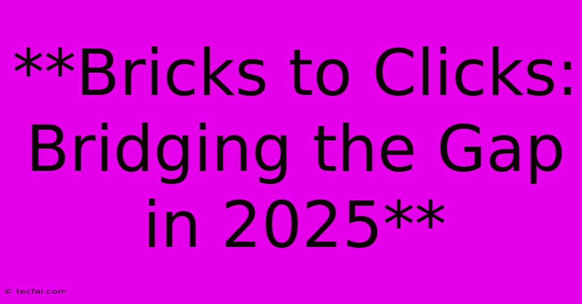 **Bricks To Clicks: Bridging The Gap In 2025**