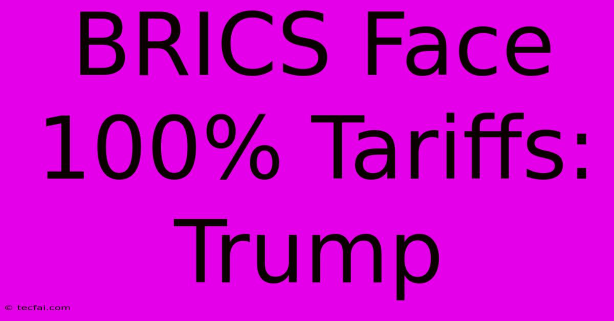 BRICS Face 100% Tariffs: Trump