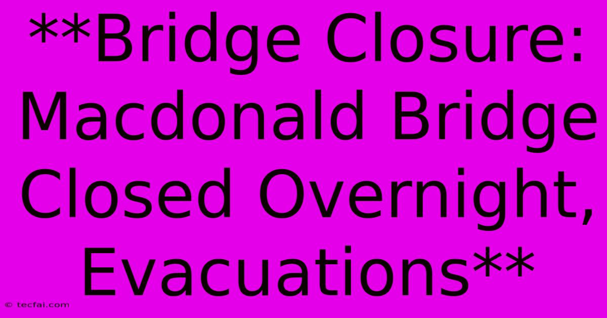 **Bridge Closure: Macdonald Bridge Closed Overnight, Evacuations** 