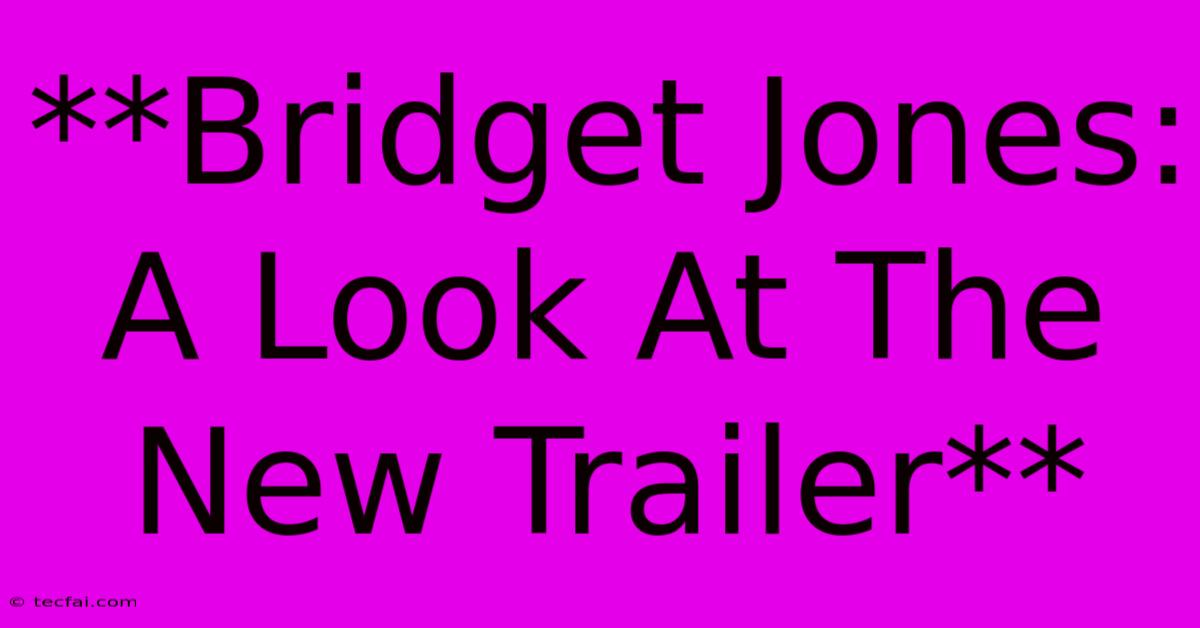 **Bridget Jones: A Look At The New Trailer** 