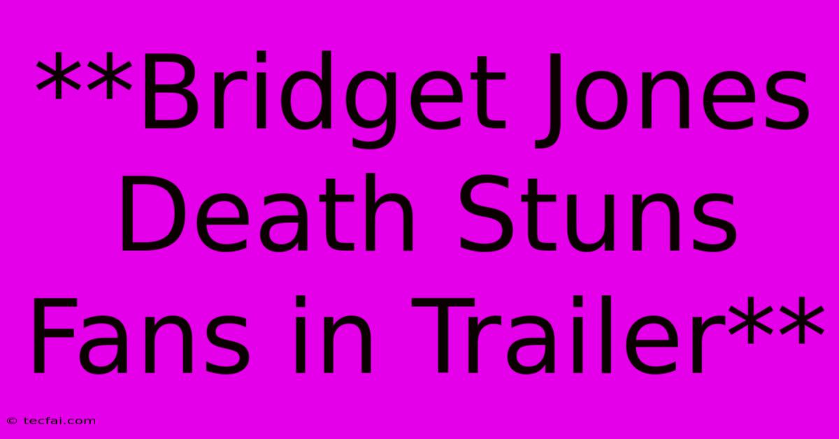 **Bridget Jones Death Stuns Fans In Trailer**