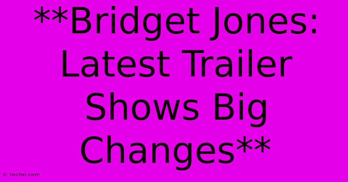 **Bridget Jones: Latest Trailer Shows Big Changes**