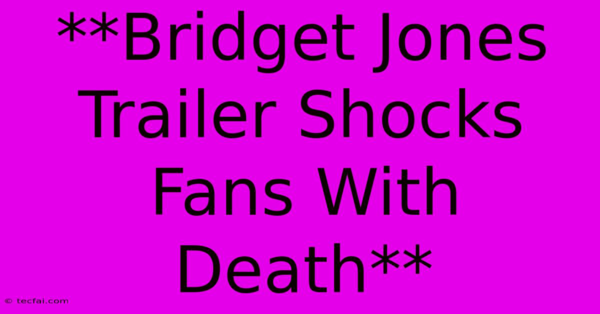 **Bridget Jones Trailer Shocks Fans With Death**