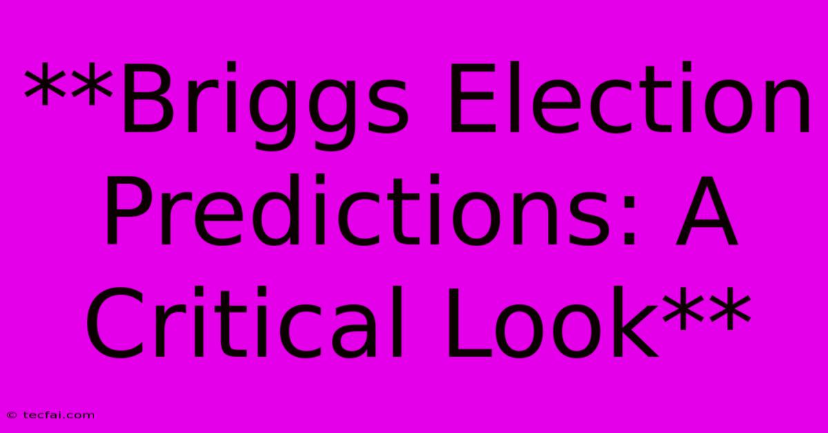 **Briggs Election Predictions: A Critical Look**