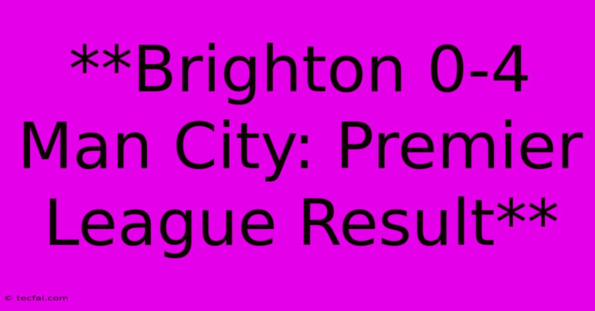 **Brighton 0-4 Man City: Premier League Result**