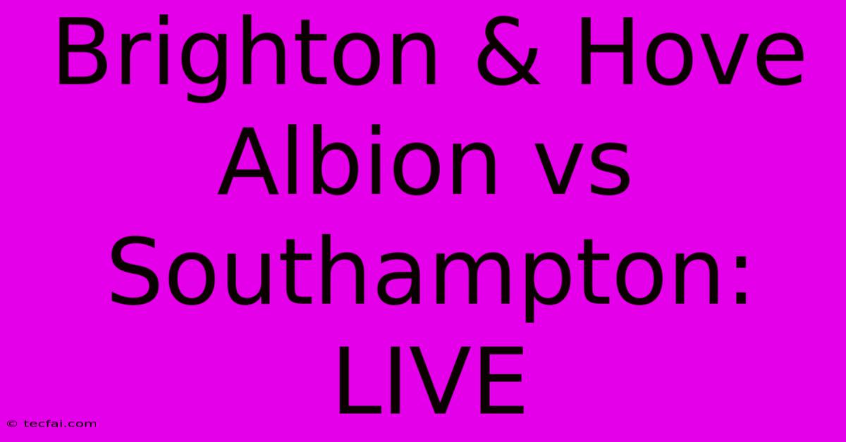 Brighton & Hove Albion Vs Southampton: LIVE