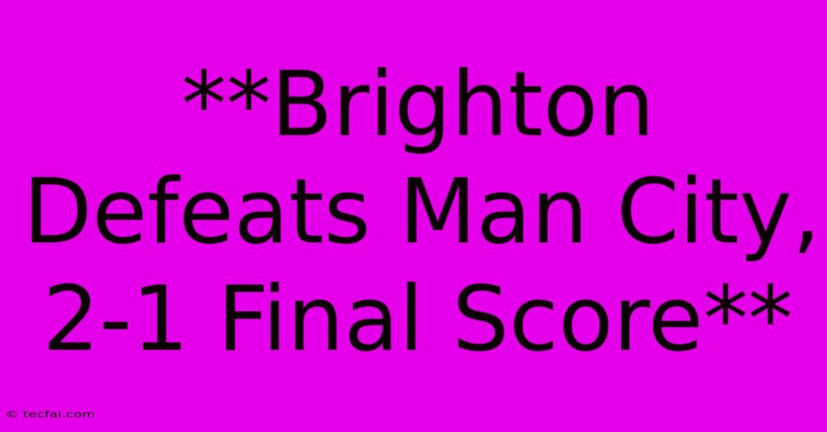 **Brighton Defeats Man City, 2-1 Final Score**