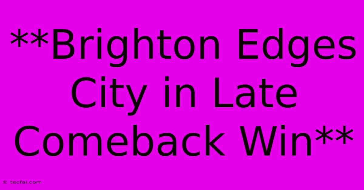 **Brighton Edges City In Late Comeback Win** 