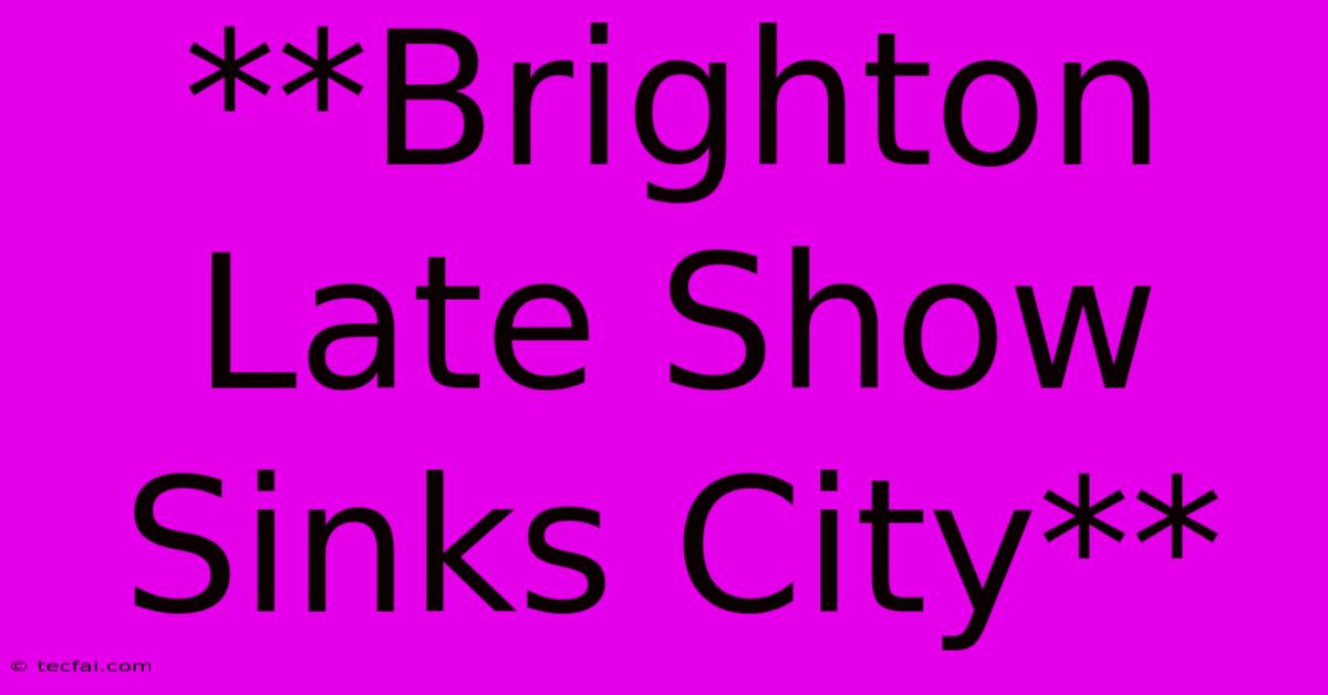 **Brighton Late Show Sinks City**