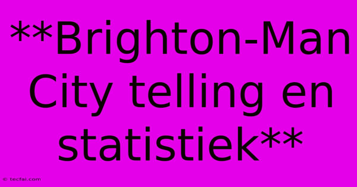 **Brighton-Man City Telling En Statistiek**