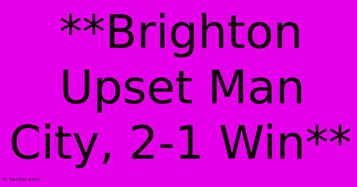 **Brighton Upset Man City, 2-1 Win**