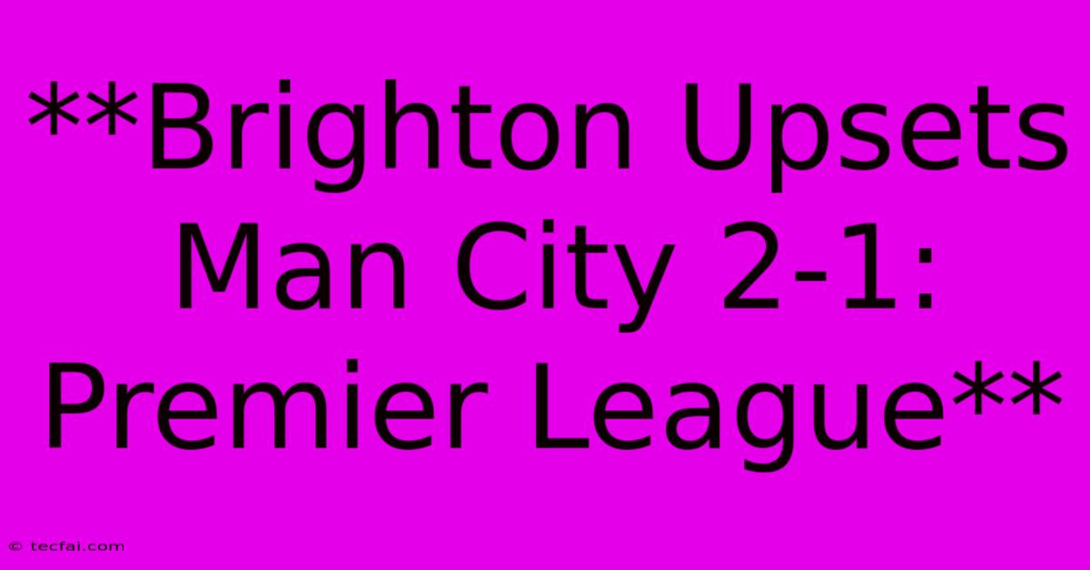 **Brighton Upsets Man City 2-1: Premier League**