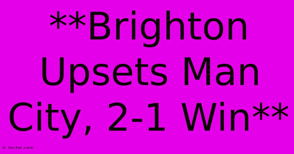 **Brighton Upsets Man City, 2-1 Win**