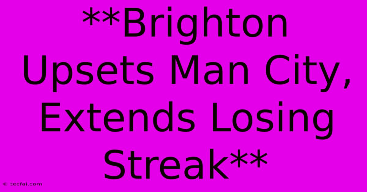 **Brighton Upsets Man City, Extends Losing Streak**