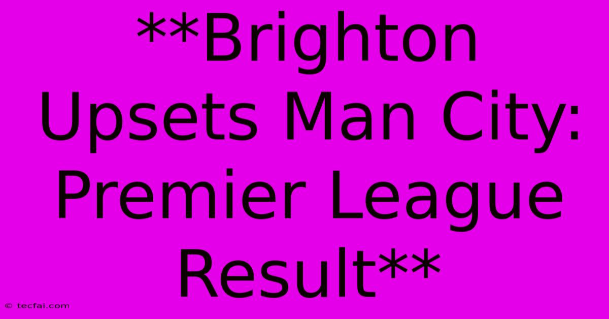 **Brighton Upsets Man City: Premier League Result**