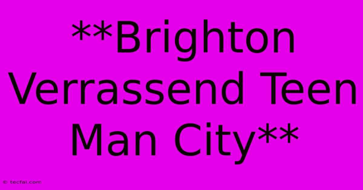 **Brighton Verrassend Teen Man City**