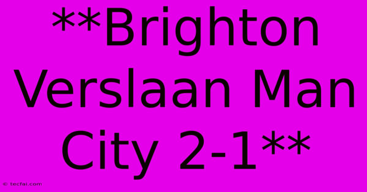 **Brighton Verslaan Man City 2-1**