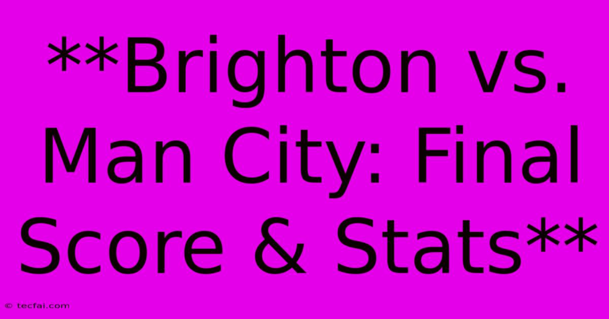 **Brighton Vs. Man City: Final Score & Stats**