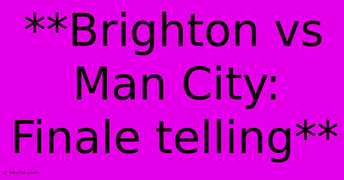 **Brighton Vs Man City: Finale Telling**