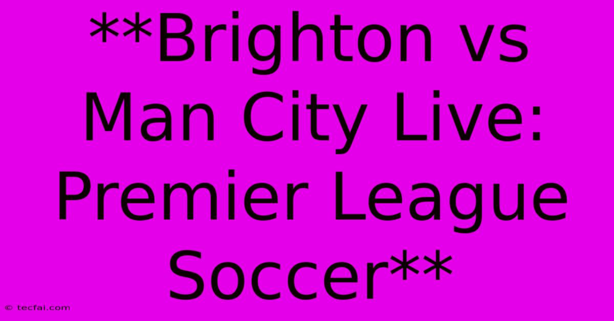 **Brighton Vs Man City Live: Premier League Soccer** 