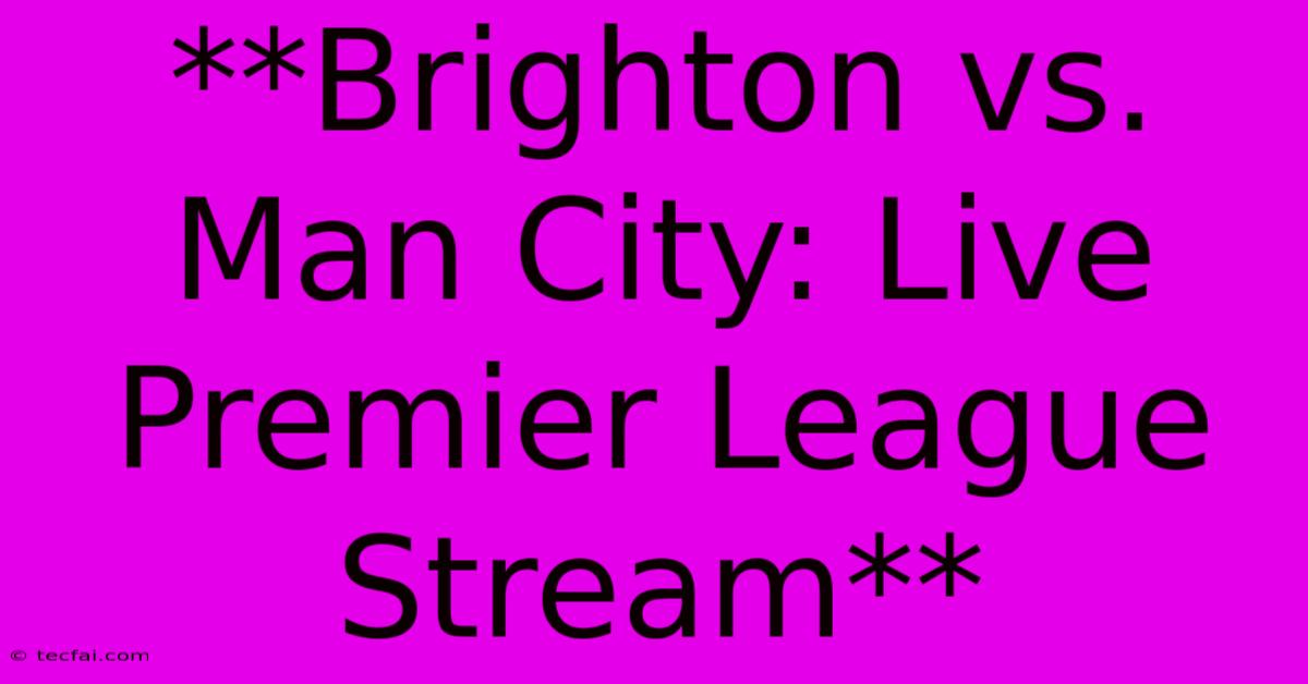 **Brighton Vs. Man City: Live Premier League Stream**