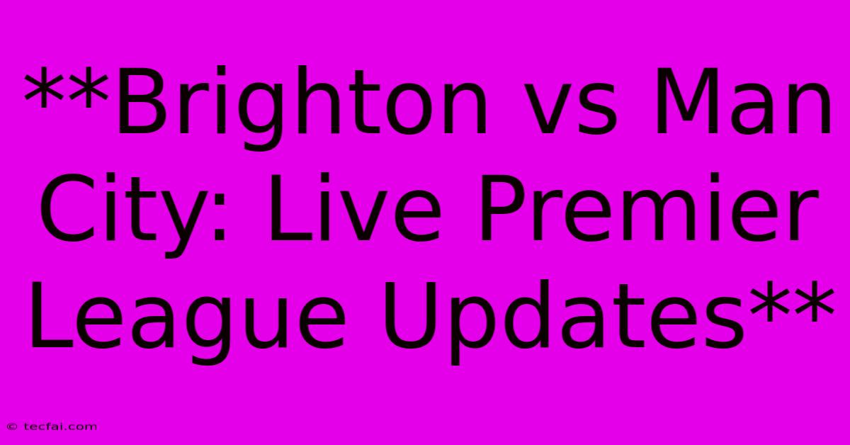 **Brighton Vs Man City: Live Premier League Updates**