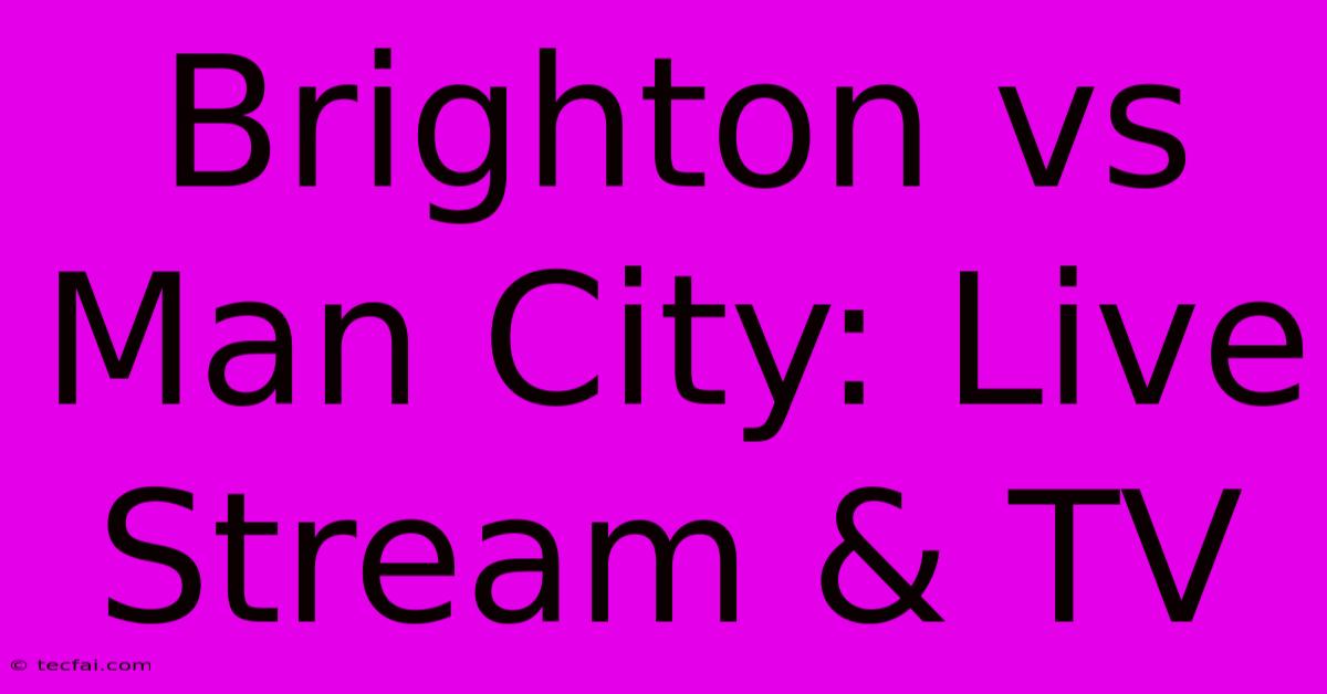 Brighton Vs Man City: Live Stream & TV