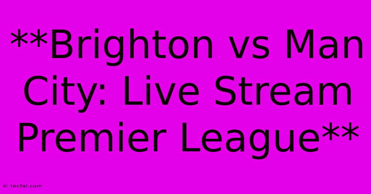 **Brighton Vs Man City: Live Stream Premier League**