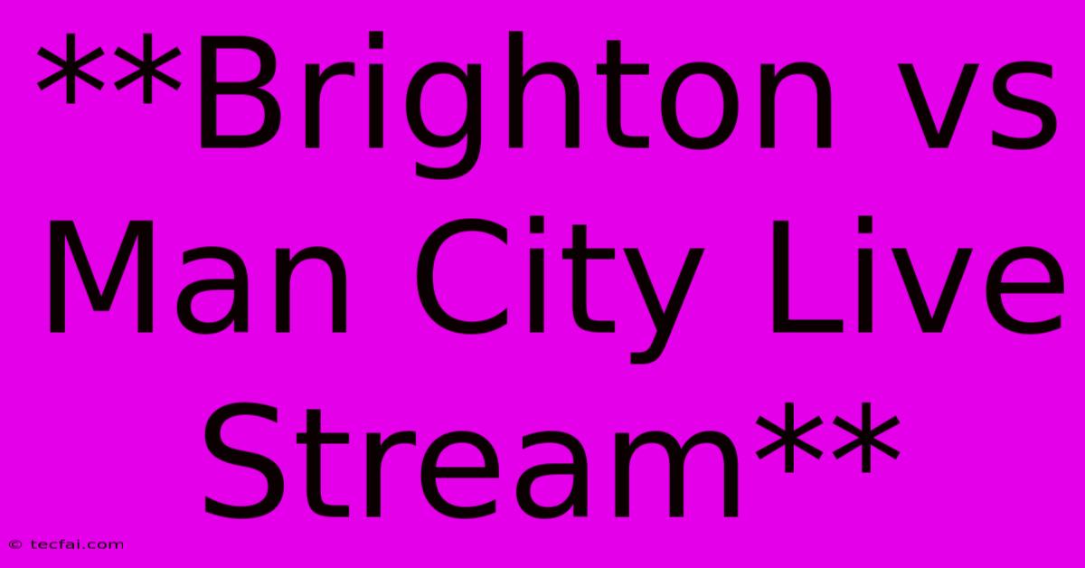 **Brighton Vs Man City Live Stream**