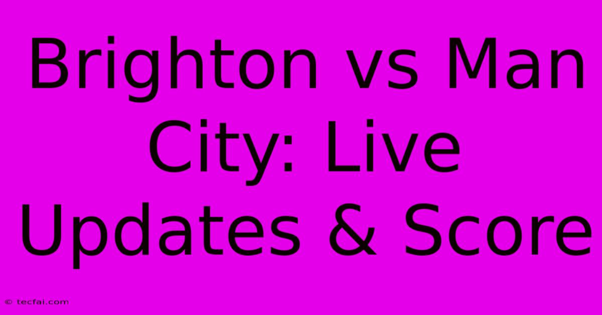 Brighton Vs Man City: Live Updates & Score